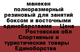 манекен полноразмерный резиновый для занятий боксом и восточными единоборствами  › Цена ­ 25 000 - Ростовская обл. Спортивные и туристические товары » Единоборства   